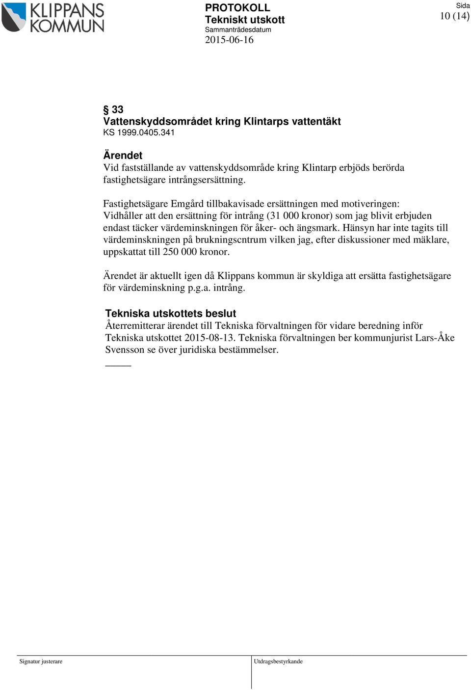 ängsmark. Hänsyn har inte tagits till värdeminskningen på brukningscntrum vilken jag, efter diskussioner med mäklare, uppskattat till 250 000 kronor.