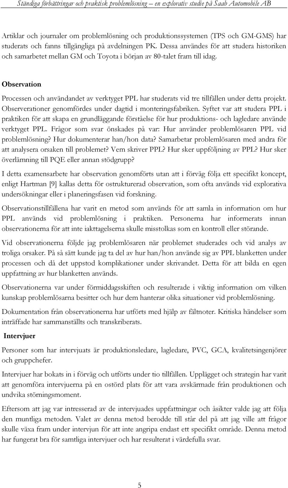 Observation Processen och användandet av verktyget PPL har studerats vid tre tillfällen under detta projekt. Observerationer genomfördes under dagtid i monteringsfabriken.