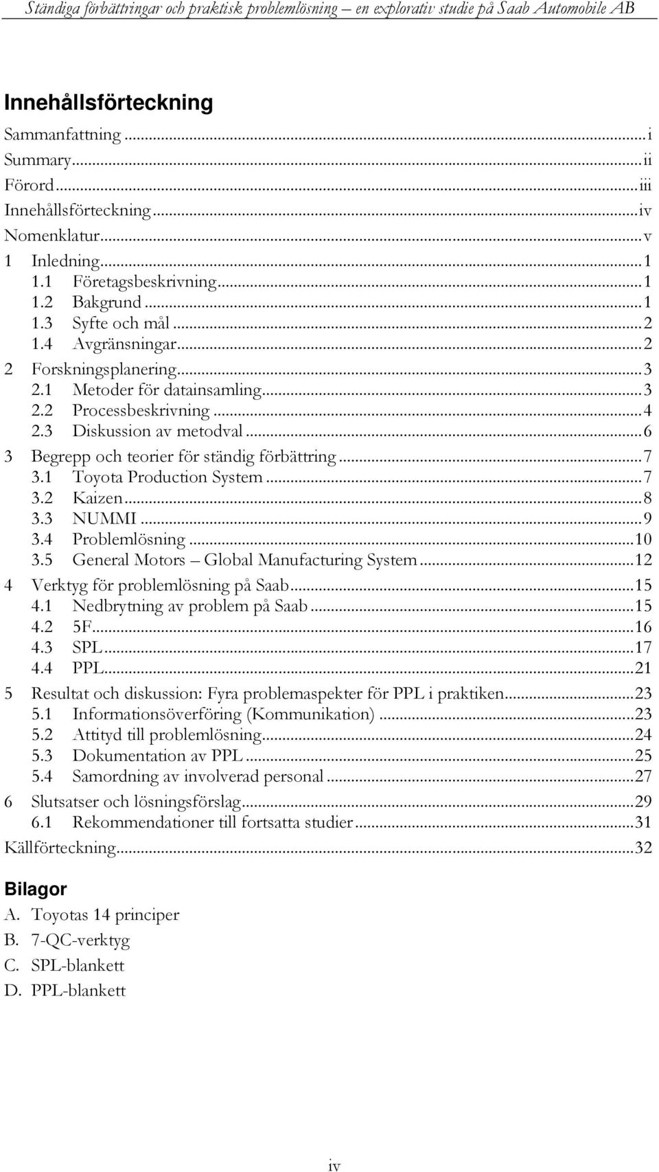 1 Toyota Production System... 7 3.2 Kaizen... 8 3.3 NUMMI... 9 3.4 Problemlösning... 10 3.5 General Motors Global Manufacturing System... 12 4 Verktyg för problemlösning på Saab... 15 4.