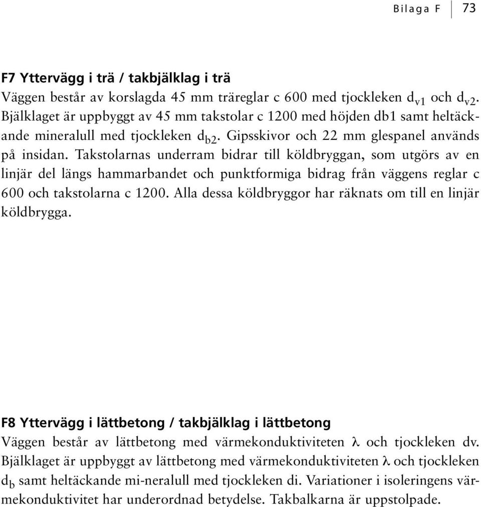 Takstolarnas underram bidrar till köldbryggan, som utgörs av en linjär del längs hammarbandet och punktformiga bidrag från väggens reglar c 600 och takstolarna c 1200.