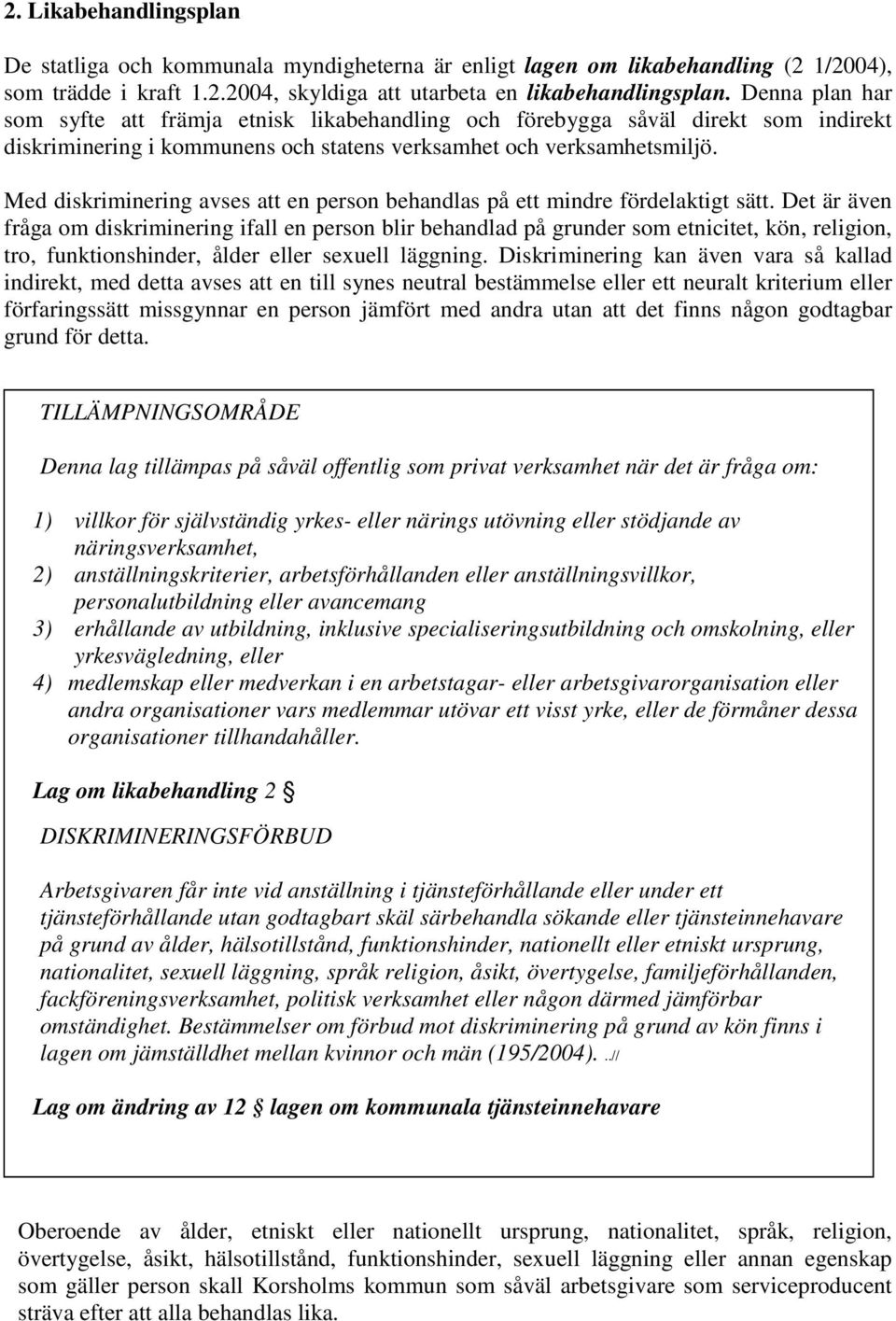 Med diskriminering avses att en person behandlas på ett mindre fördelaktigt sätt.