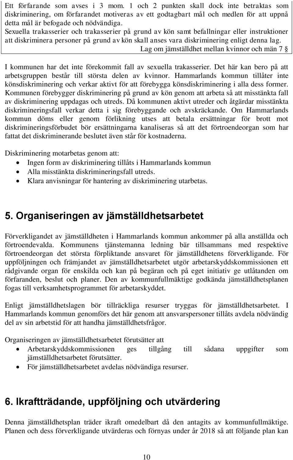 Sexuella trakasserier och trakasserier på grund av kön samt befallningar eller instruktioner att diskriminera personer på grund av kön skall anses vara diskriminering enligt denna lag.