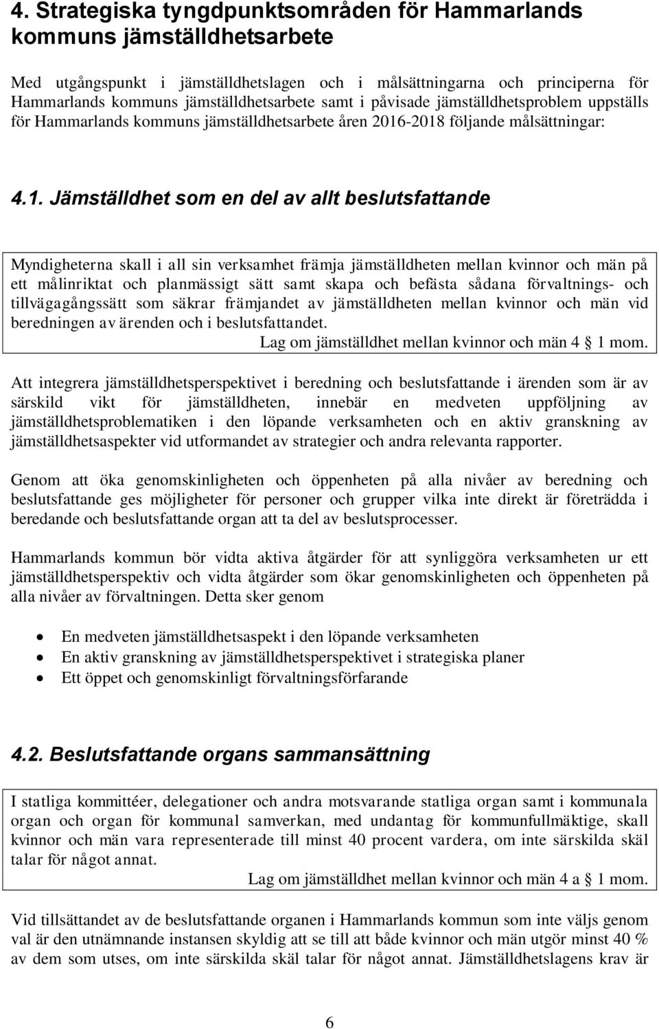 -2018 följande målsättningar: 4.1. Jämställdhet som en del av allt beslutsfattande Myndigheterna skall i all sin verksamhet främja jämställdheten mellan kvinnor och män på ett målinriktat och