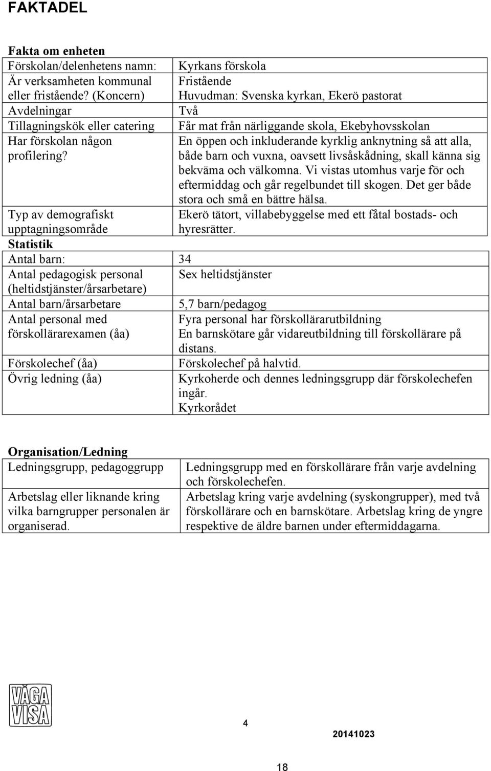 anknytning så att alla, profilering? både barn och vuxna, oavsett livsåskådning, skall känna sig bekväma och välkomna. Vi vistas utomhus varje för och eftermiddag och går regelbundet till skogen.