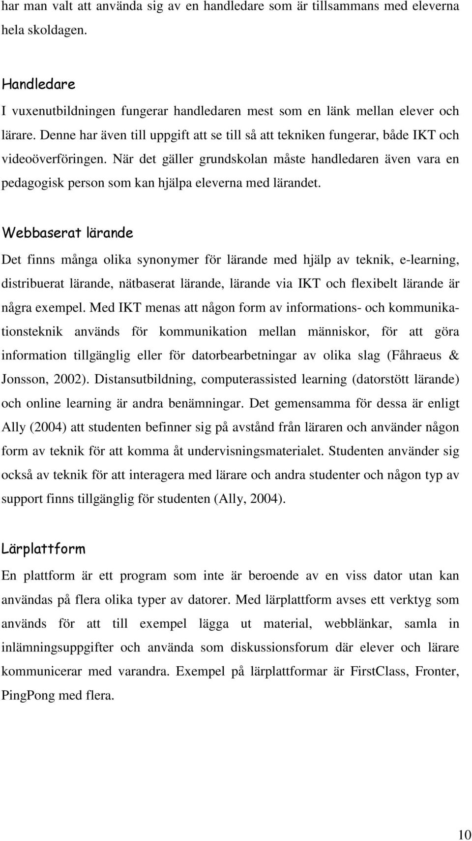 När det gäller grundskolan måste handledaren även vara en pedagogisk person som kan hjälpa eleverna med lärandet.