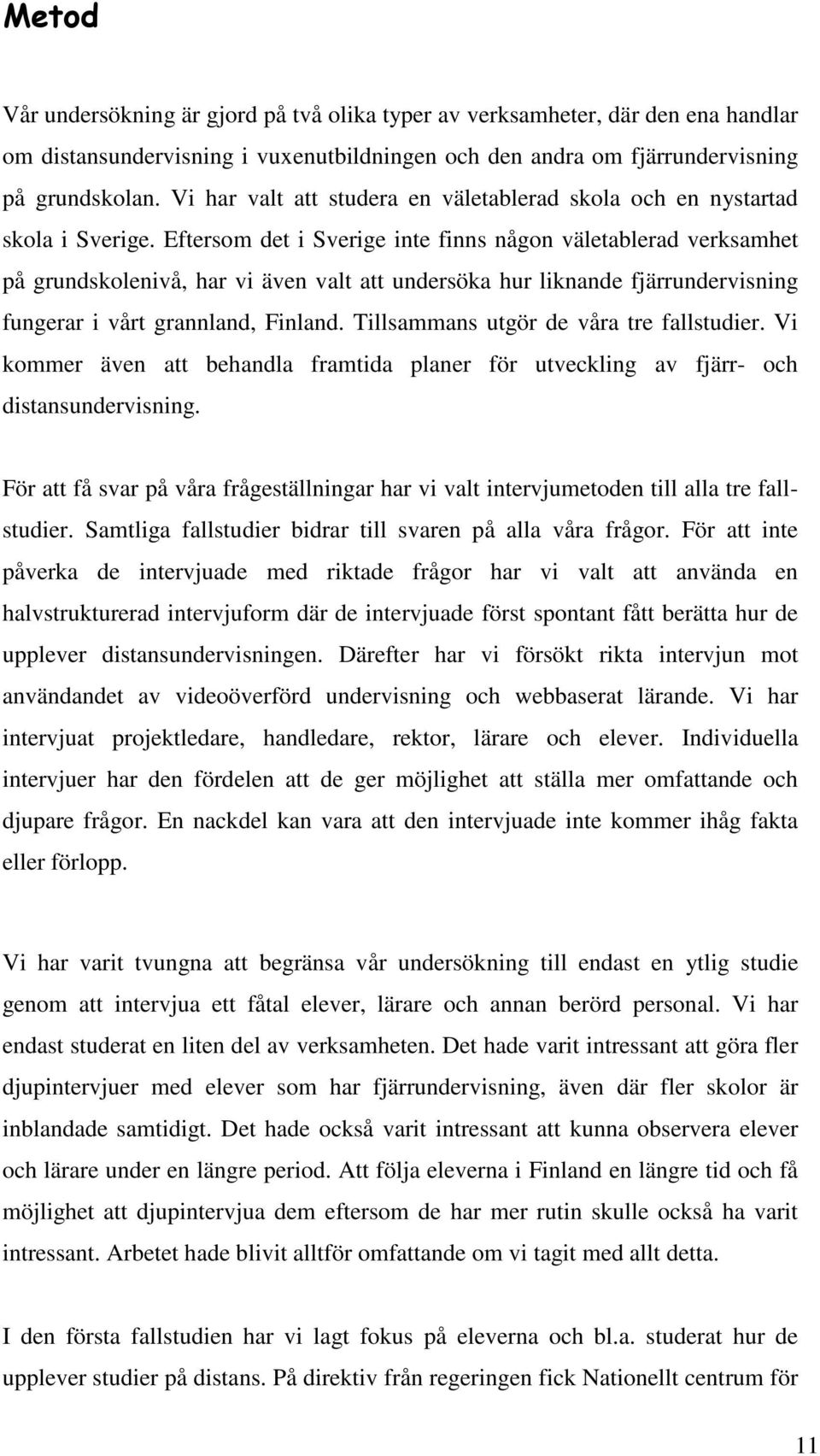 Eftersom det i Sverige inte finns någon väletablerad verksamhet på grundskolenivå, har vi även valt att undersöka hur liknande fjärrundervisning fungerar i vårt grannland, Finland.