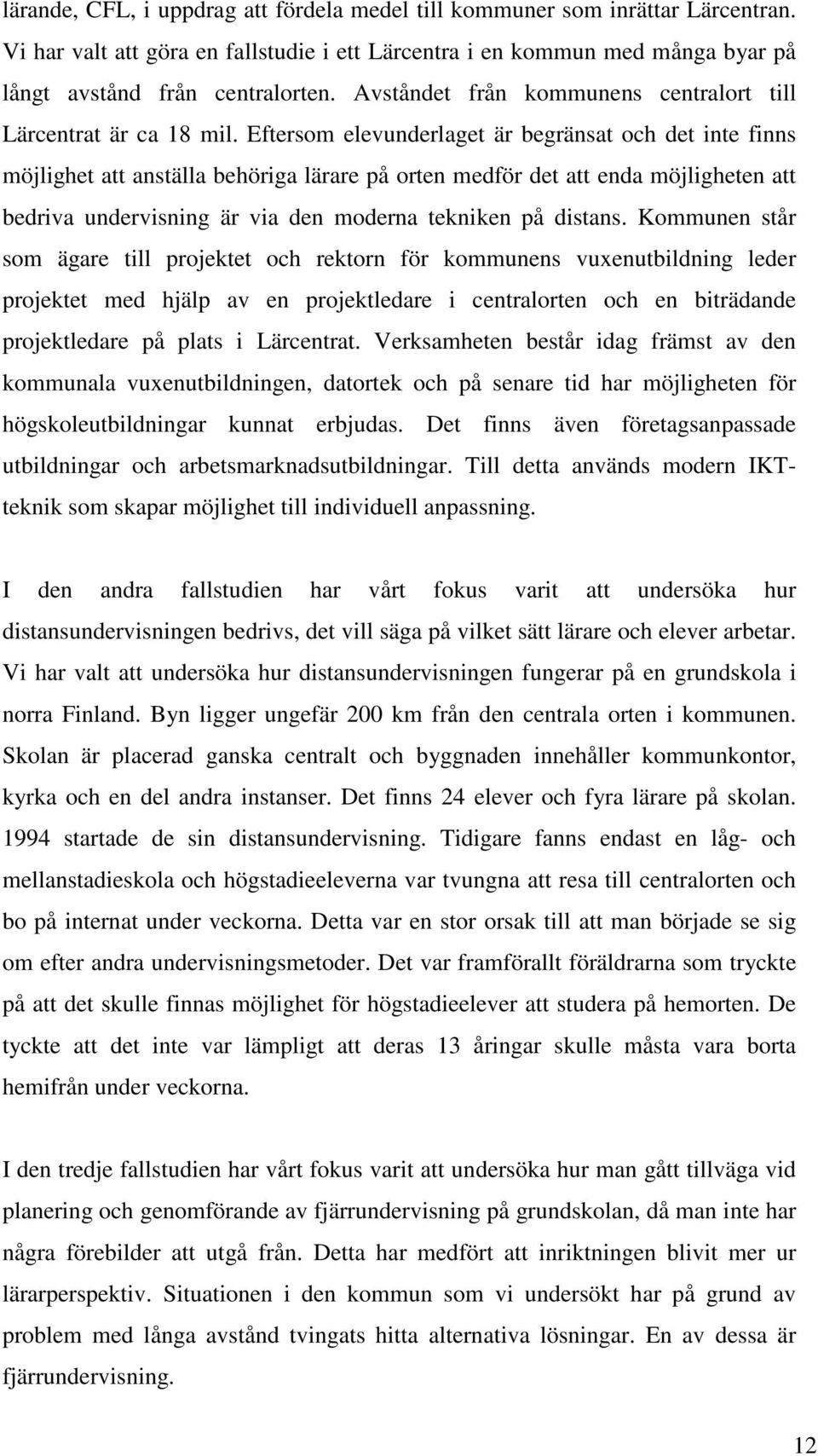 Eftersom elevunderlaget är begränsat och det inte finns möjlighet att anställa behöriga lärare på orten medför det att enda möjligheten att bedriva undervisning är via den moderna tekniken på distans.