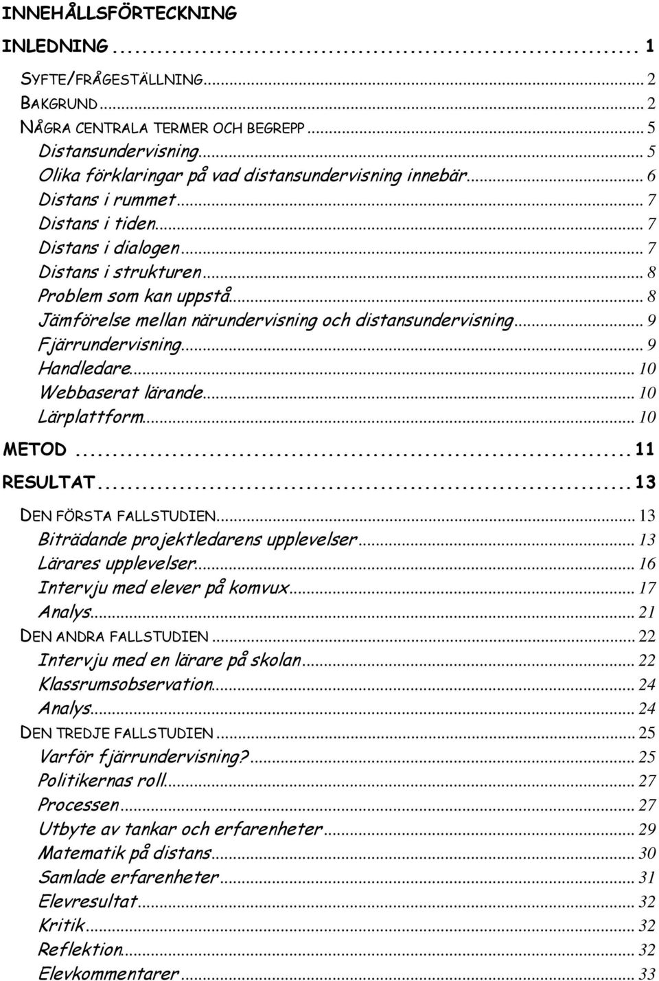 .. 9 Fjärrundervisning... 9 Handledare... 10 Webbaserat lärande... 10 Lärplattform... 10 METOD...11 RESULTAT...13 DEN FÖRSTA FALLSTUDIEN... 13 Biträdande projektledarens upplevelser.