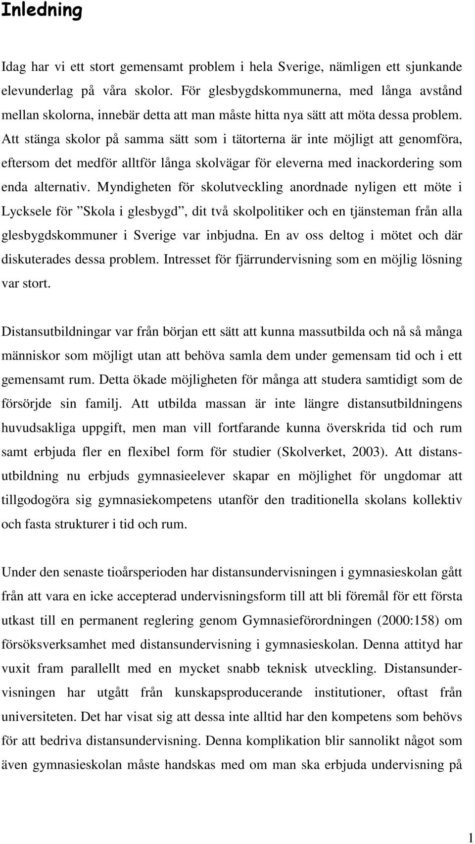 Att stänga skolor på samma sätt som i tätorterna är inte möjligt att genomföra, eftersom det medför alltför långa skolvägar för eleverna med inackordering som enda alternativ.