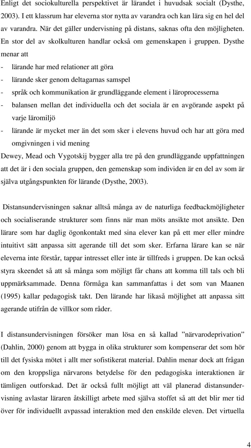 Dysthe menar att - lärande har med relationer att göra - lärande sker genom deltagarnas samspel - språk och kommunikation är grundläggande element i läroprocesserna - balansen mellan det individuella