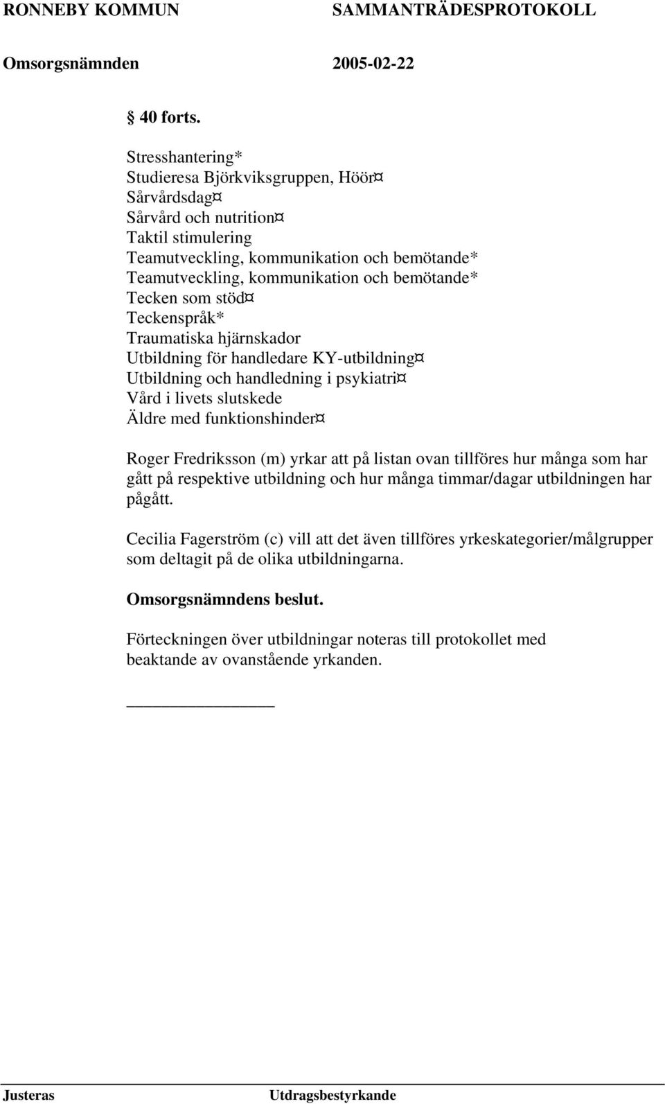 bemötande* Tecken som stöd Teckenspråk* Traumatiska hjärnskador Utbildning för handledare KY-utbildning Utbildning och handledning i psykiatri Vård i livets slutskede Äldre med