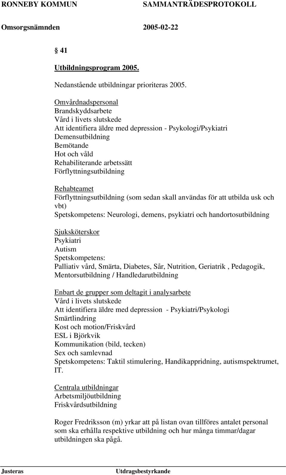 Förflyttningsutbildning Rehabteamet Förflyttningsutbildning (som sedan skall användas för att utbilda usk och vbt) Spetskompetens: Neurologi, demens, psykiatri och handortosutbildning Sjuksköterskor