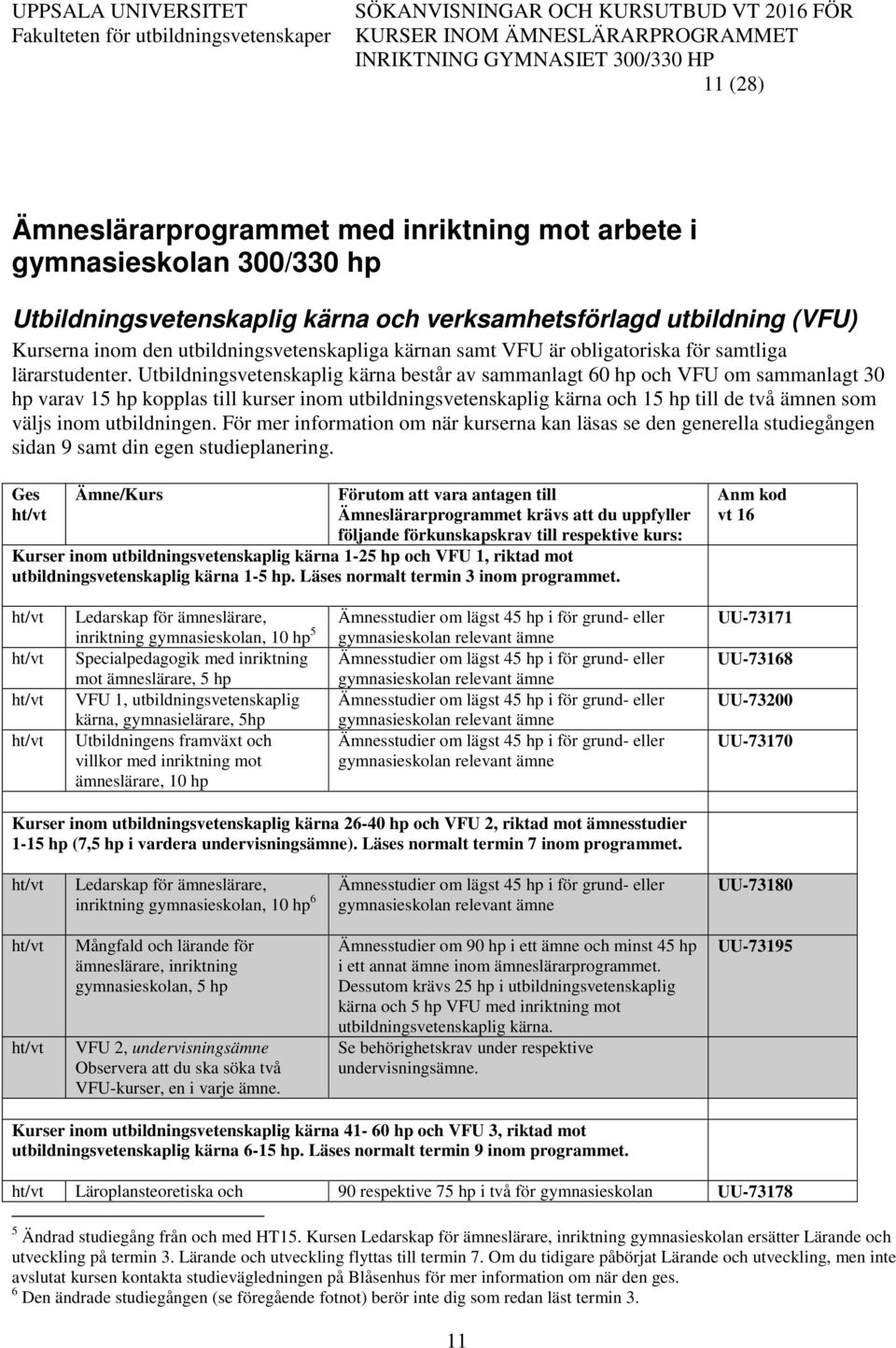 Utbildningsvetenskaplig kärna består av sammanlagt 60 hp och VFU om sammanlagt 30 hp varav 15 hp kopplas till kurser inom utbildningsvetenskaplig kärna och 15 hp till de två ämnen som väljs inom