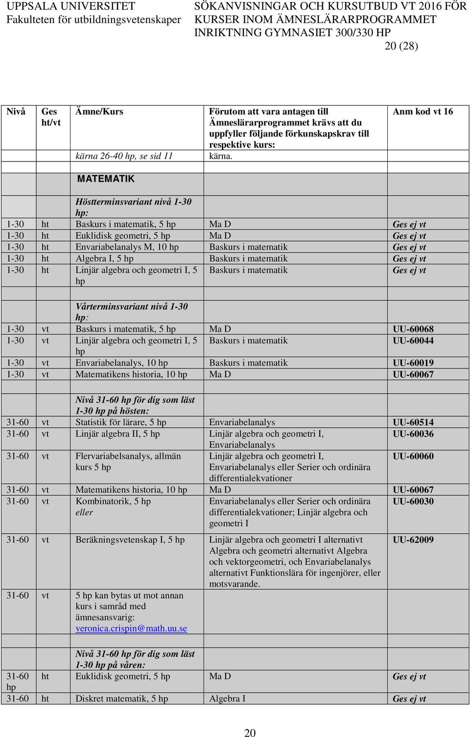 Baskurs i matematik 1-30 ht Linjär algebra och geometri I, 5 hp Baskurs i matematik Vårterminsvariant nivå 1-30 hp: 1-30 vt Baskurs i matematik, 5 hp Ma D UU-60068 1-30 vt Linjär algebra och geometri