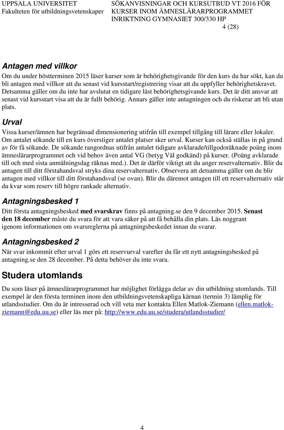 Annars gäller inte antagningen och du riskerar att bli utan plats. Urval Vissa kurser/ämnen har begränsad dimensionering utifrån till exempel tillgång till lärare eller lokaler.