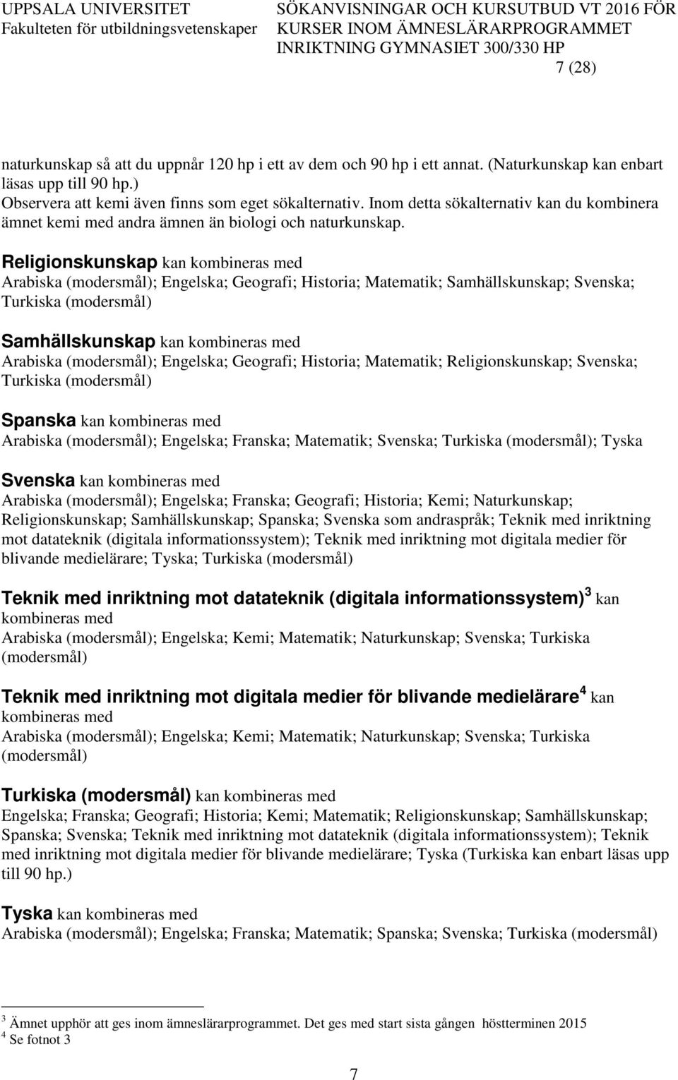 Religionskunskap kan kombineras med Arabiska (modersmål); Engelska; Geografi; Historia; Matematik; Samhällskunskap; Svenska; Turkiska (modersmål) Samhällskunskap kan kombineras med Arabiska