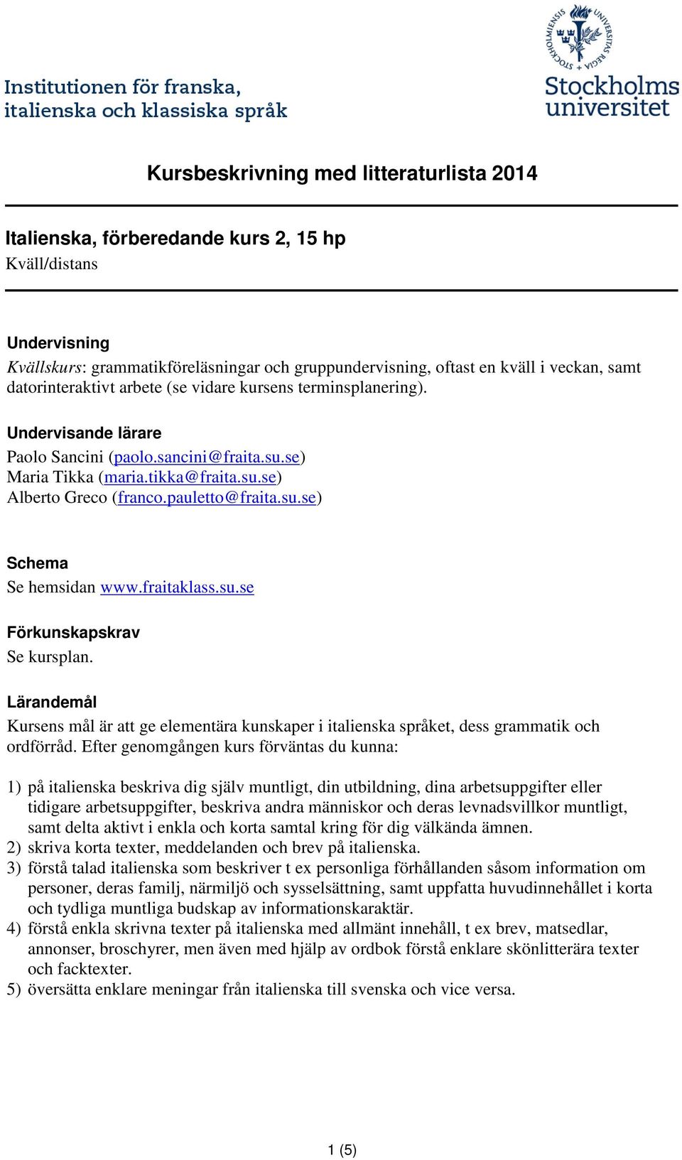 pauletto@fraita.su.se) Schema Se hemsidan www.fraitaklass.su.se Förkunskapskrav Se kursplan. Lärandemål Kursens mål är att ge elementära kunskaper i italienska språket, dess grammatik och ordförråd.