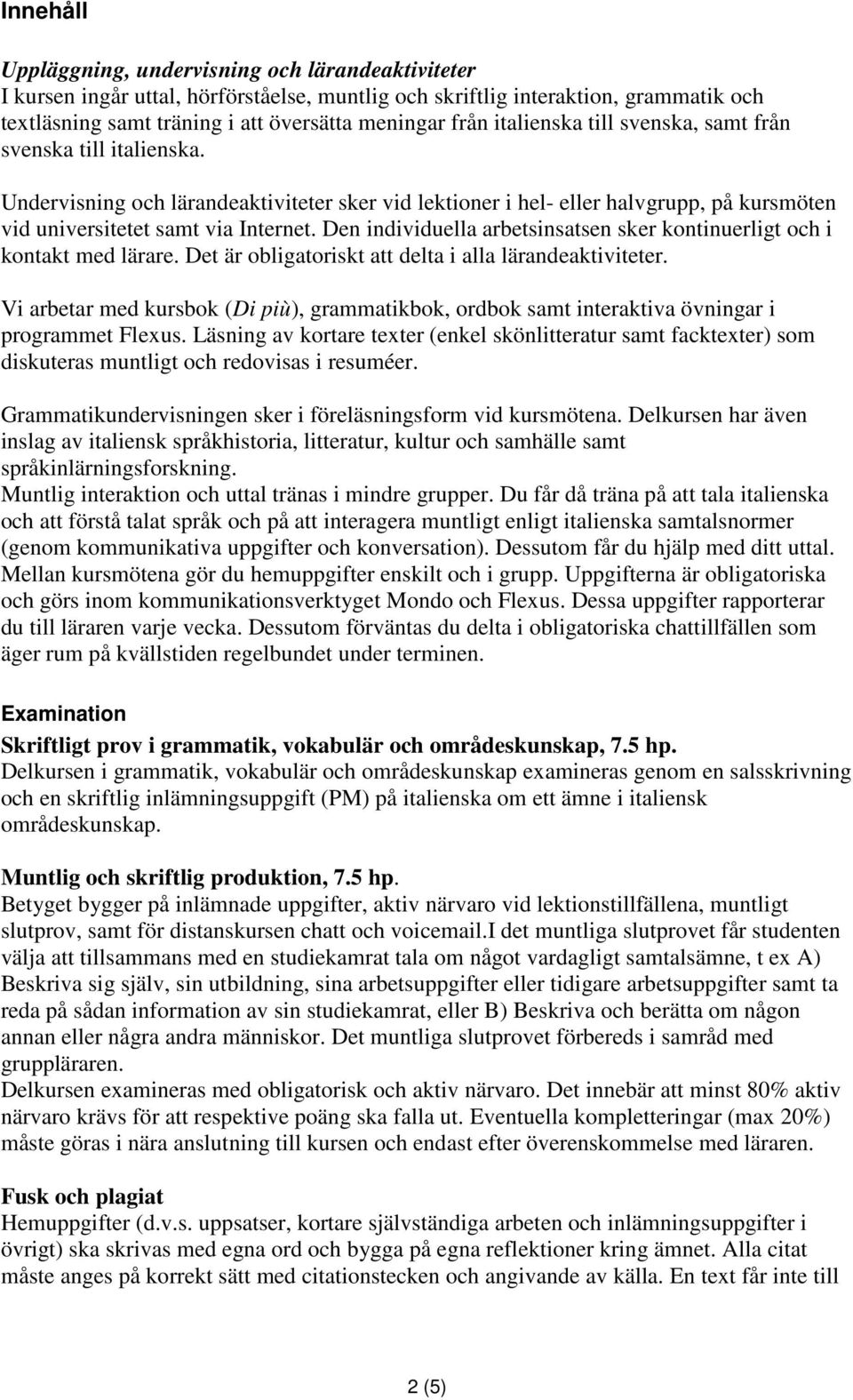 Den individuella arbetsinsatsen sker kontinuerligt och i kontakt med lärare. Det är obligatoriskt att delta i alla lärandeaktiviteter.