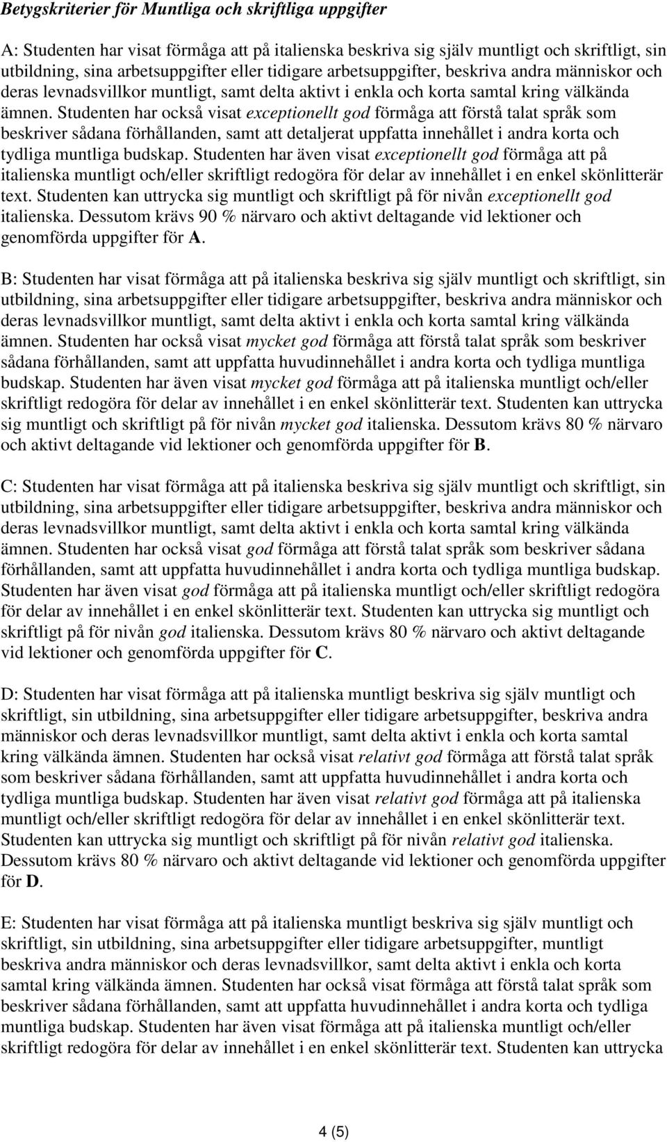 Studenten har även visat exceptionellt god förmåga att på italienska muntligt och/eller skriftligt redogöra för delar av innehållet i en enkel skönlitterär text.