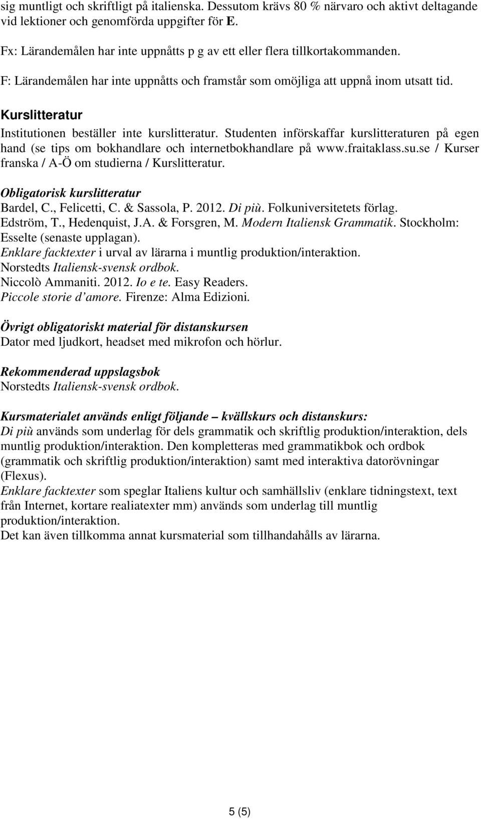 Kurslitteratur Institutionen beställer inte kurslitteratur. Studenten införskaffar kurslitteraturen på egen hand (se tips om bokhandlare och internetbokhandlare på www.fraitaklass.su.