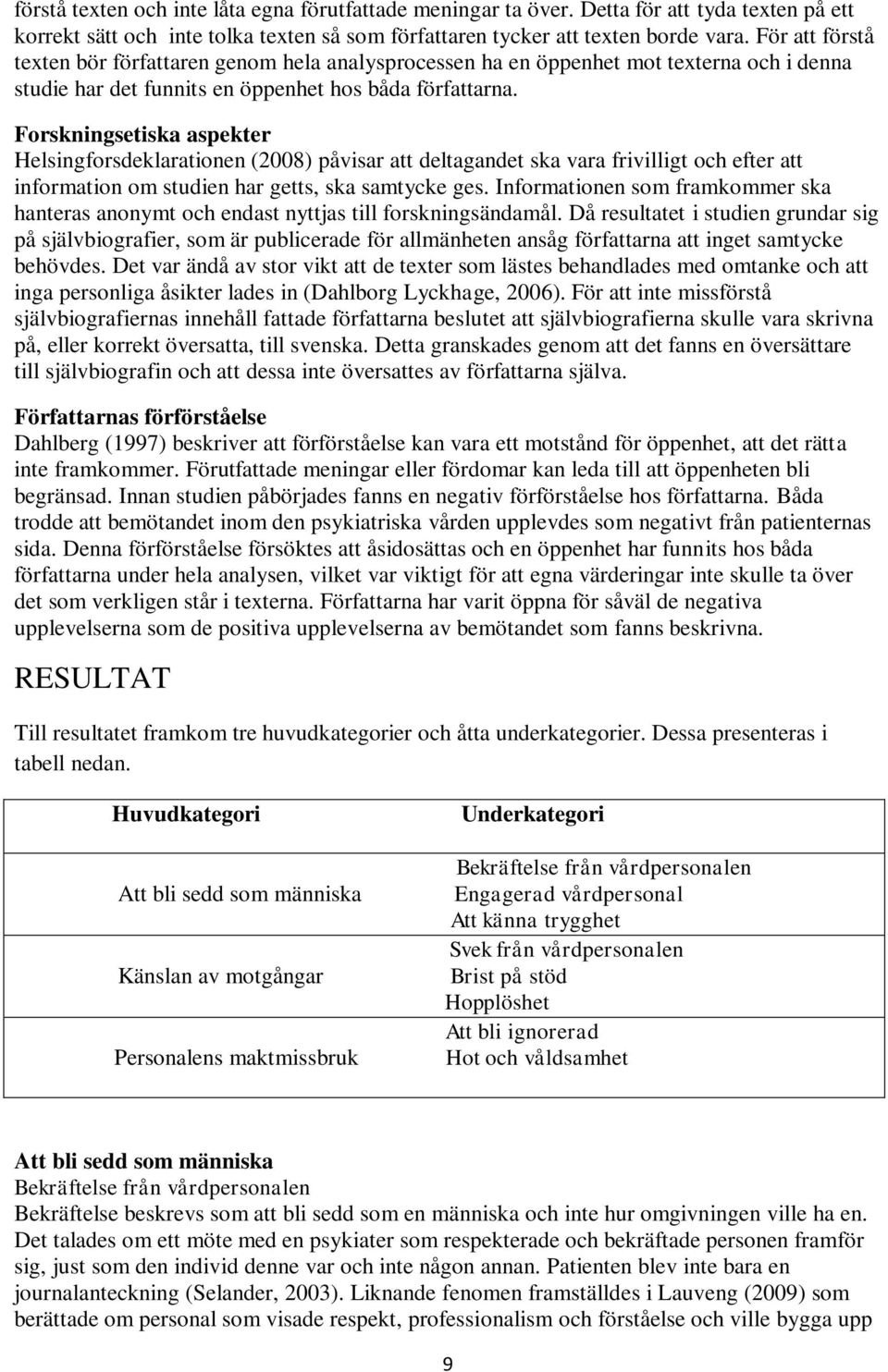 Forskningsetiska aspekter Helsingforsdeklarationen (2008) påvisar att deltagandet ska vara frivilligt och efter att information om studien har getts, ska samtycke ges.