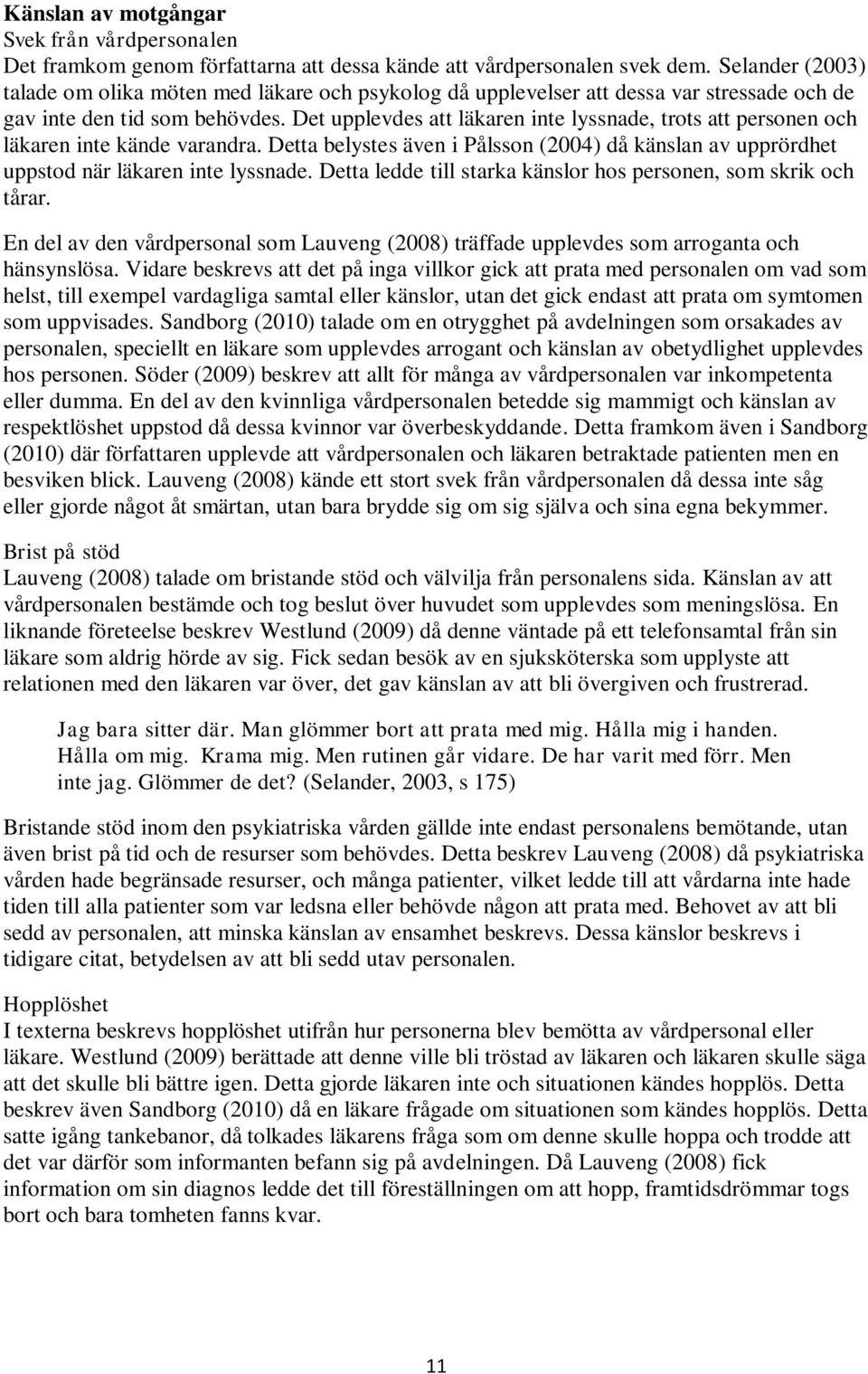 Det upplevdes att läkaren inte lyssnade, trots att personen och läkaren inte kände varandra. Detta belystes även i Pålsson (2004) då känslan av upprördhet uppstod när läkaren inte lyssnade.