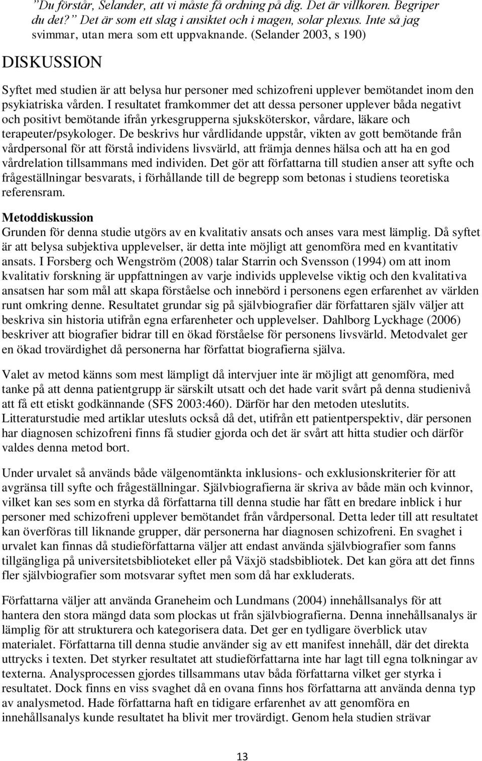 I resultatet framkommer det att dessa personer upplever båda negativt och positivt bemötande ifrån yrkesgrupperna sjuksköterskor, vårdare, läkare och terapeuter/psykologer.