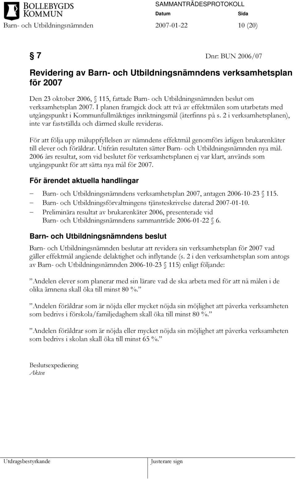 2 i verksamhetsplanen), inte var fastställda och därmed skulle revideras. För att följa upp måluppfyllelsen av nämndens effektmål genomförs årligen brukarenkäter till elever och föräldrar.