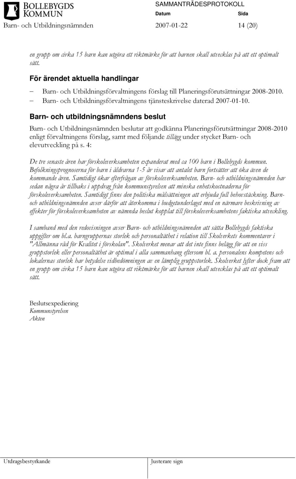 Barn- och utbildningsnämndens beslut Barn- och Utbildningsnämnden beslutar att godkänna Planeringsförutsättningar 2008-2010 enligt förvaltningens förslag, samt med följande tillägg under stycket