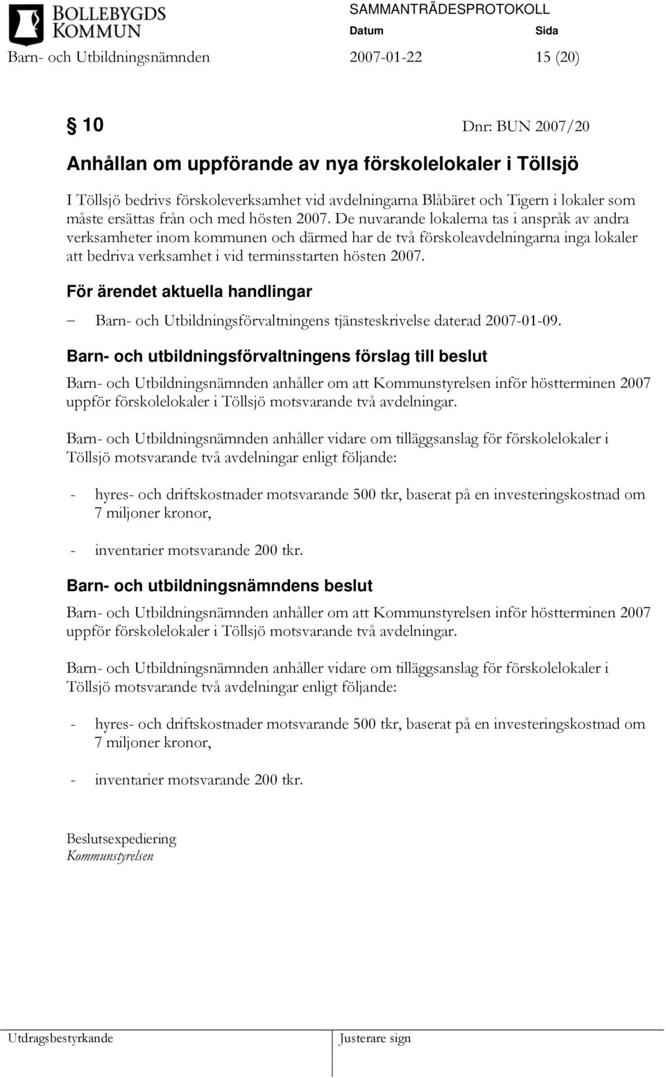 De nuvarande lokalerna tas i anspråk av andra verksamheter inom kommunen och därmed har de två förskoleavdelningarna inga lokaler att bedriva verksamhet i vid terminsstarten hösten 2007.