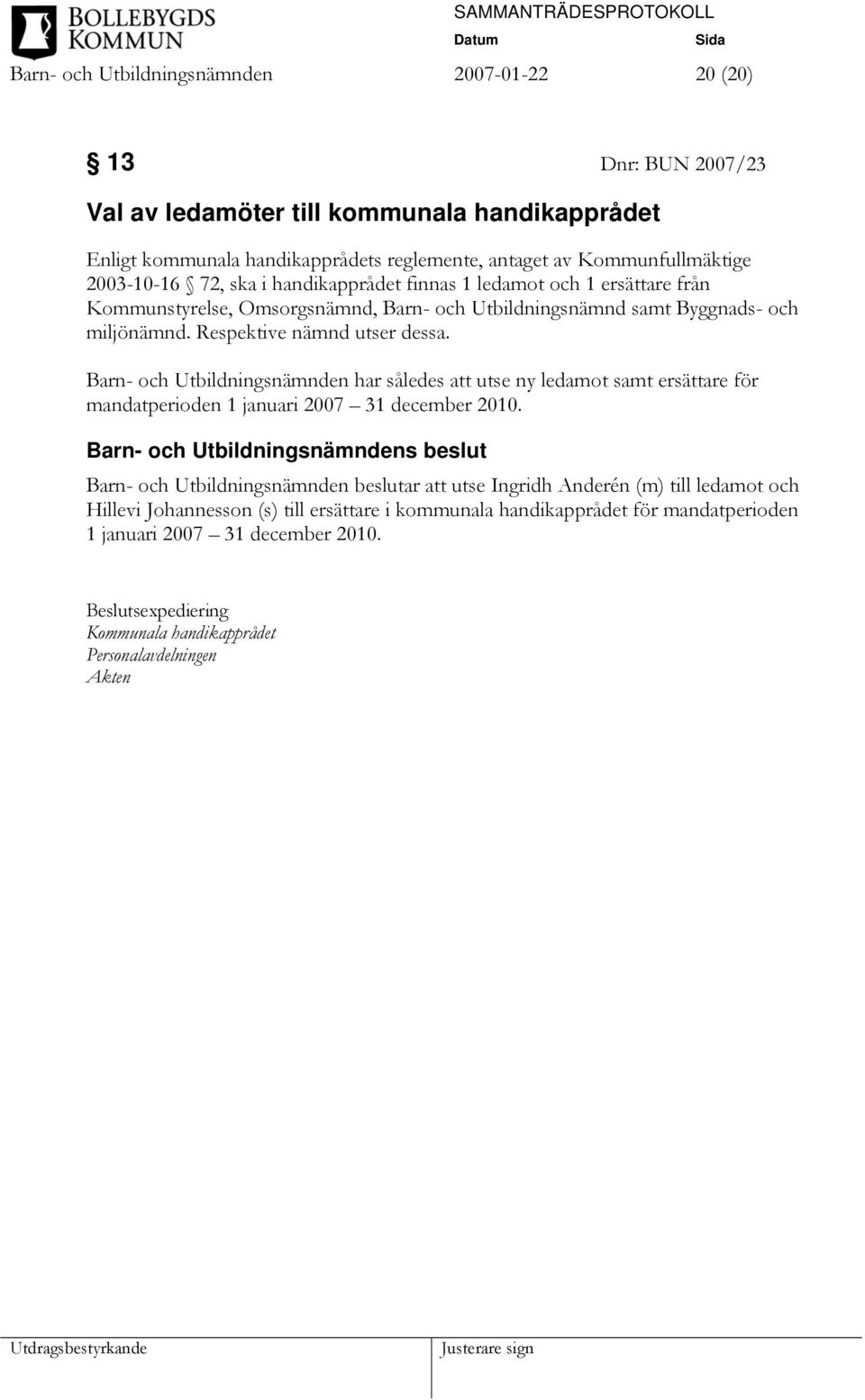 Barn- och Utbildningsnämnden har således att utse ny ledamot samt ersättare för mandatperioden 1 januari 2007 31 december 2010.