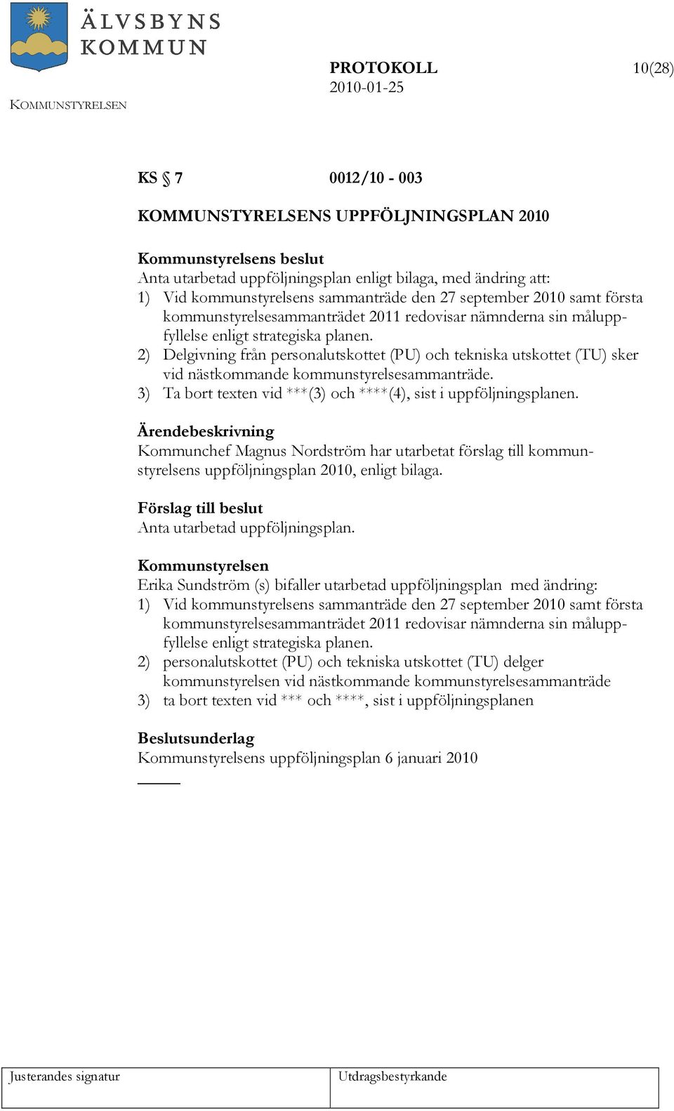 2) Delgivning från personalutskottet (PU) och tekniska utskottet (TU) sker vid nästkommande kommunstyrelsesammanträde. 3) Ta bort texten vid ***(3) och ****(4), sist i uppföljningsplanen.