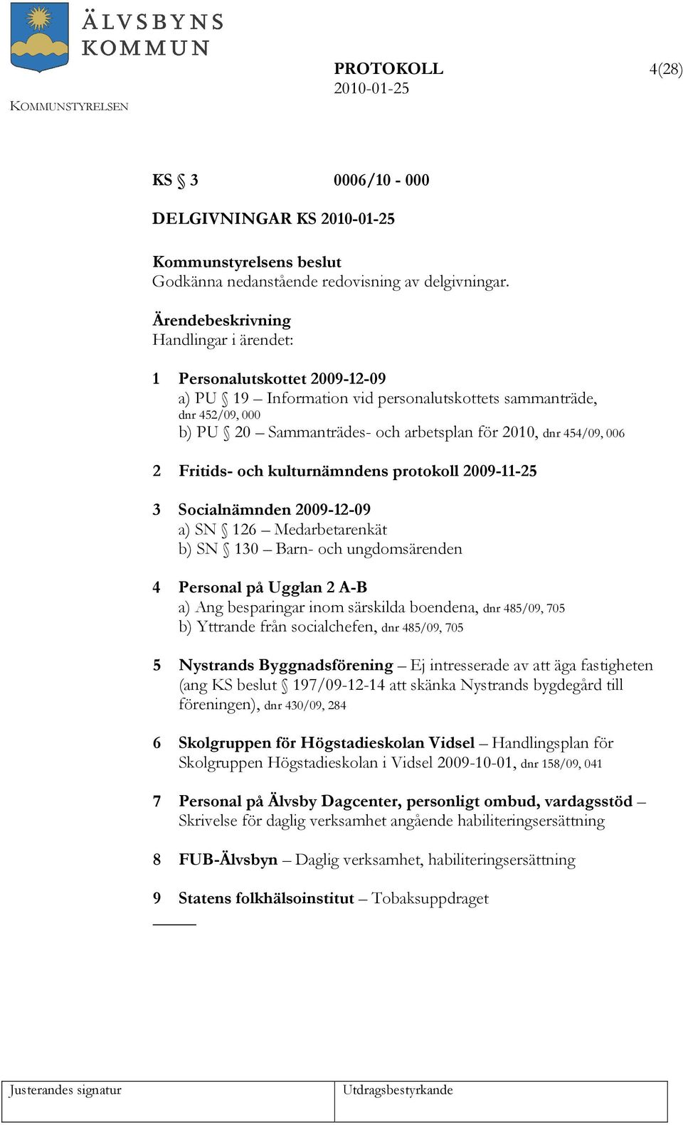 Fritids- och kulturnämndens protokoll 2009-11-25 3 Socialnämnden 2009-12-09 a) SN 126 Medarbetarenkät b) SN 130 Barn- och ungdomsärenden 4 Personal på Ugglan 2 A-B a) Ang besparingar inom särskilda