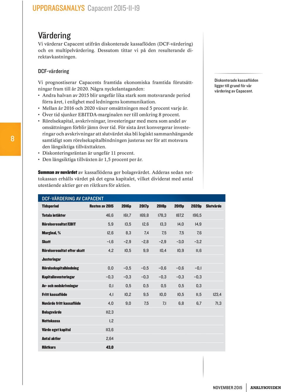 Några nyckelantaganden: Andra halvan av 2015 blir ungefär lika stark som motsvarande period förra året, i enlighet med ledningens kommunikation.