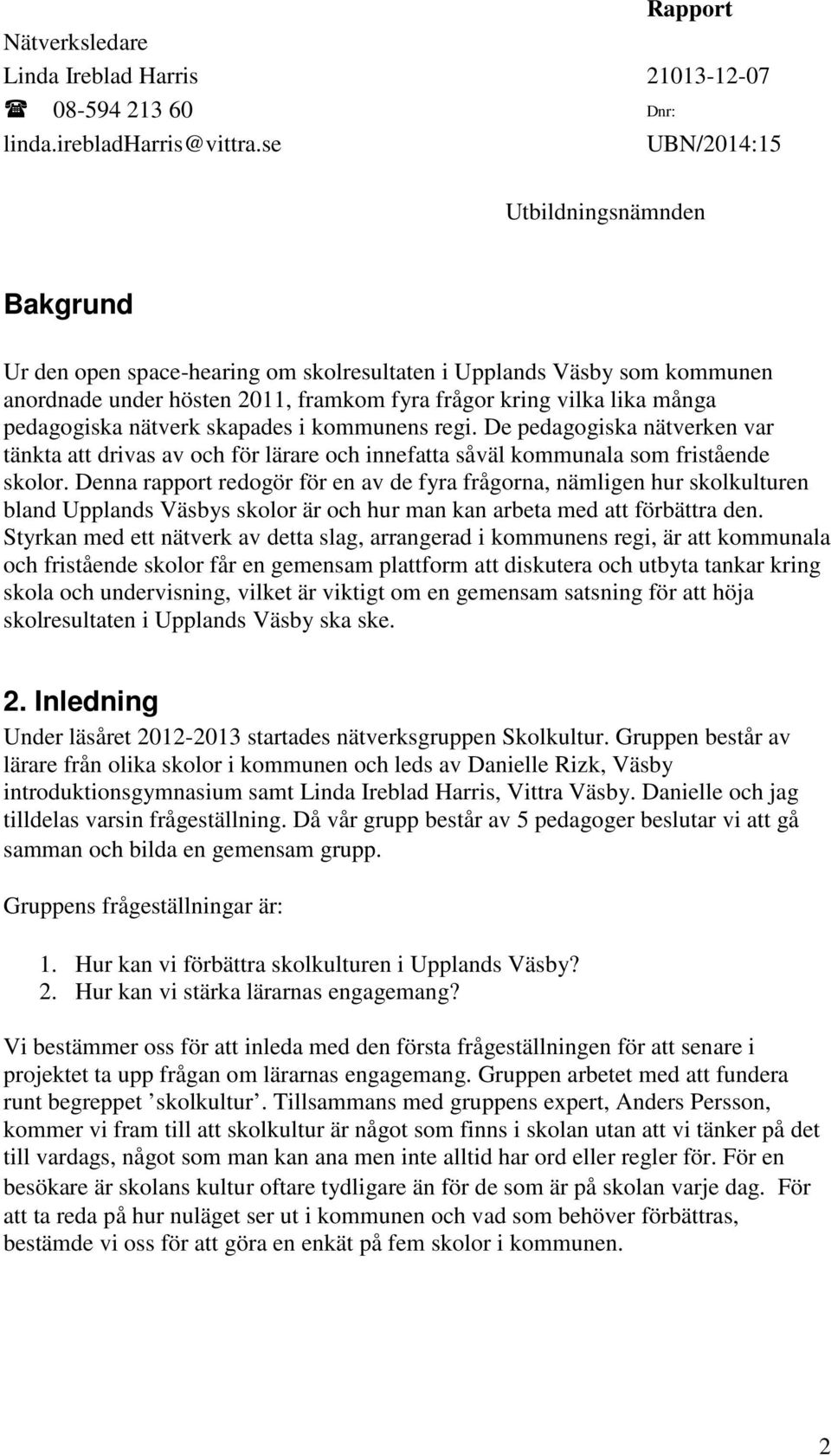 pedagogiska nätverk skapades i kommunens regi. De pedagogiska nätverken var tänkta att drivas av och för lärare och innefatta såväl kommunala som fristående skolor.