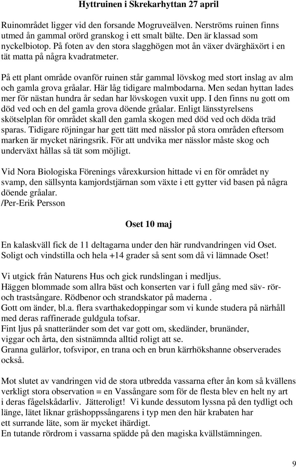 Här låg tidigare malmbodarna. Men sedan hyttan lades mer för nästan hundra år sedan har lövskogen vuxit upp. I den finns nu gott om död ved och en del gamla grova döende gråalar.