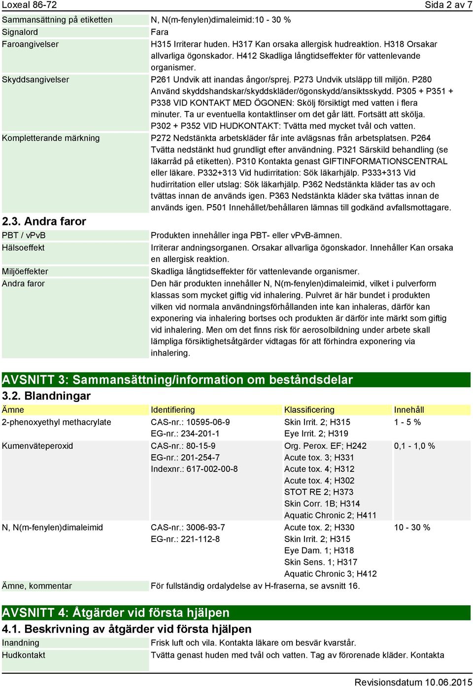 P280 Använd skyddshandskar/skyddskläder/ögonskydd/ansiktsskydd. P305 + P351 + P338 VID KONTAKT MED ÖGONEN: Skölj försiktigt med vatten i flera minuter. Ta ur eventuella kontaktlinser om det går lätt.