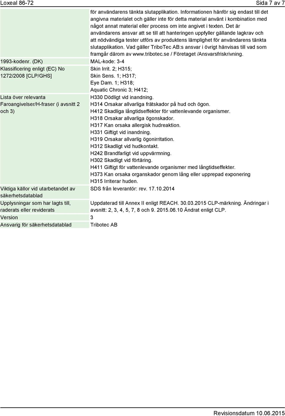 Det är användarens ansvar att se till att hanteringen uppfyller gällande lagkrav och att nödvändiga tester utförs av produktens lämplighet för användarens tänkta slutapplikation.