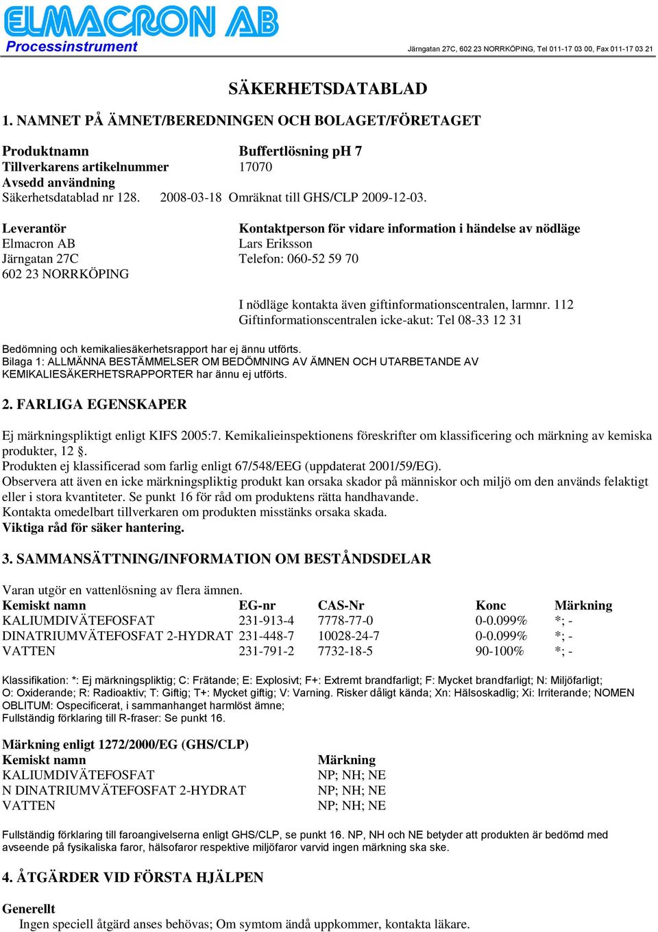 Leverantör Kontaktperson för vidare information i händelse av nödläge Elmacron AB Lars Eriksson Järngatan 27C Telefon: 06052 59 70 602 23 NORRKÖPING I nödläge kontakta även giftinformationscentralen,