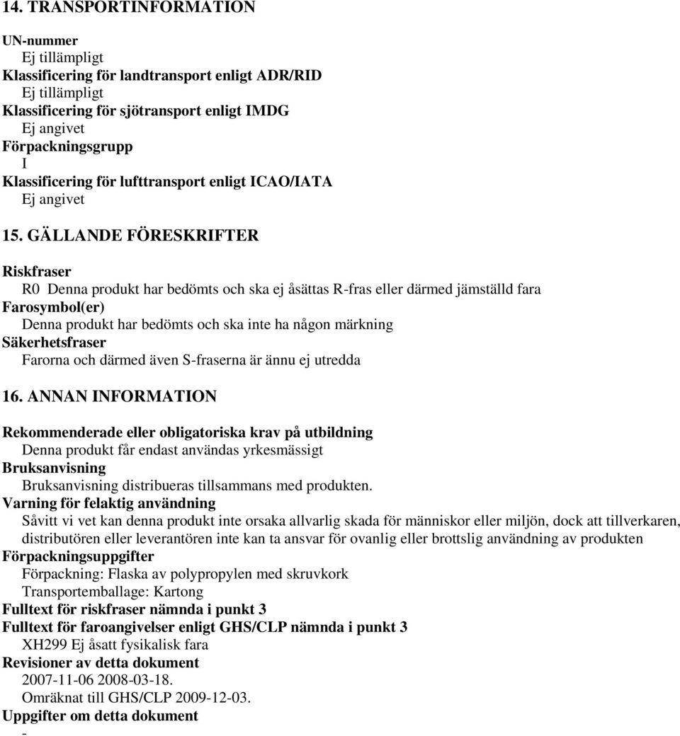 GÄLLANDE FÖRESKRIFTER Riskfraser R0 Denna produkt har bedömts och ska ej åsättas Rfras eller därmed jämställd fara Farosymbol(er) Denna produkt har bedömts och ska inte ha någon märkning