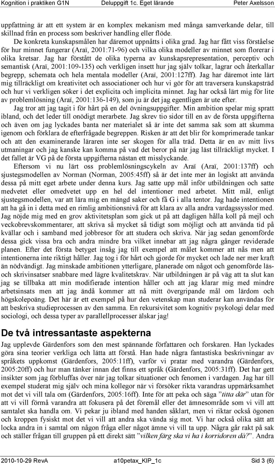 Jag har förstått de olika typerna av kunskapsrepresentation, perceptiv och semantisk (Araï, 2001:109-135) och verkligen insett hur jag själv tolkar, lagrar och återkallar begrepp, schemata och hela