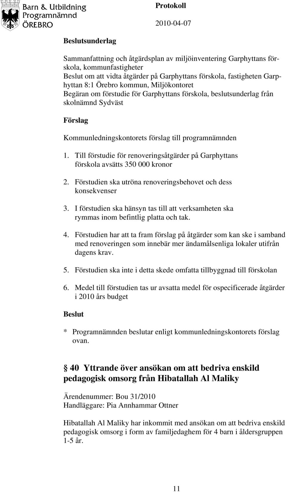 Förstudien ska utröna renoveringsbehovet och dess konsekvenser 3. I förstudien ska hänsyn tas till att verksamheten ska rymmas inom befintlig platta och tak. 4.