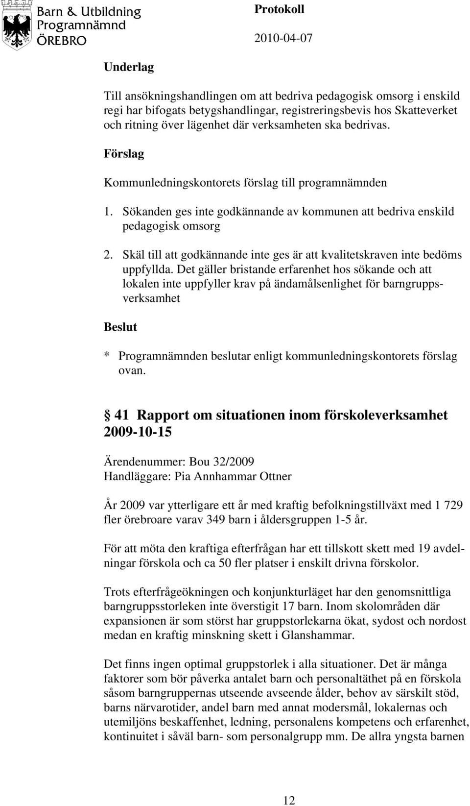 Det gäller bristande erfarenhet hos sökande och att lokalen inte uppfyller krav på ändamålsenlighet för barngruppsverksamhet * Programnämnden beslutar enligt kommunledningskontorets förslag ovan.