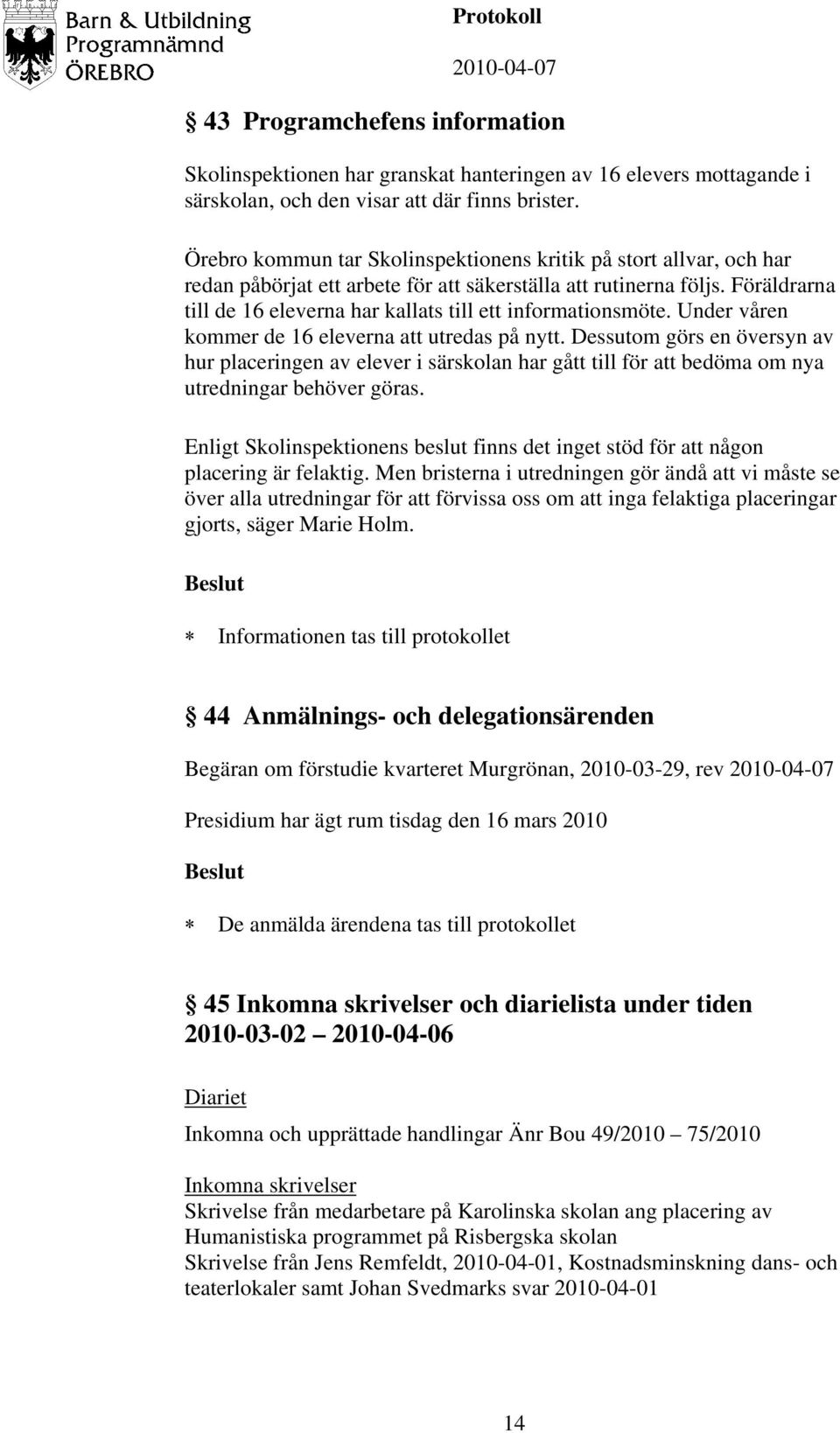 Föräldrarna till de 16 eleverna har kallats till ett informationsmöte. Under våren kommer de 16 eleverna att utredas på nytt.