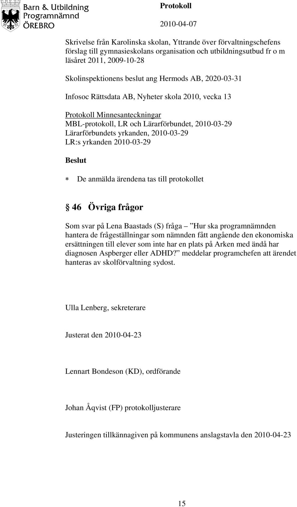 2010-03-29 De anmälda ärendena tas till protokollet 46 Övriga frågor Som svar på Lena Baastads (S) fråga Hur ska programnämnden hantera de frågeställningar som nämnden fått angående den ekonomiska