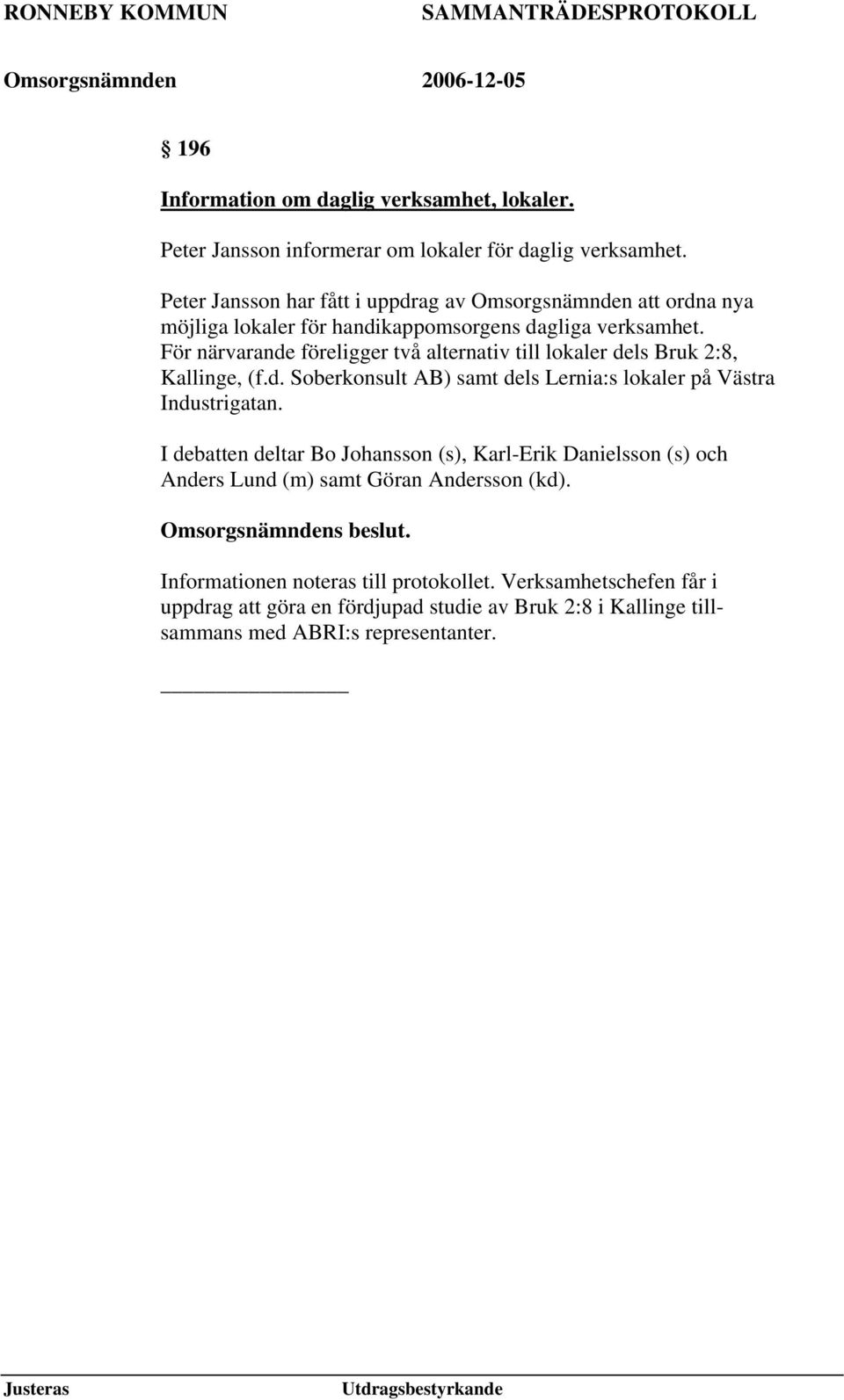 För närvarande föreligger två alternativ till lokaler dels Bruk 2:8, Kallinge, (f.d. Soberkonsult AB) samt dels Lernia:s lokaler på Västra Industrigatan.