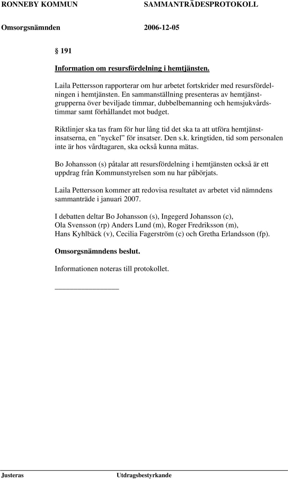 Riktlinjer ska tas fram för hur lång tid det ska ta att utföra hemtjänstinsatserna, en nyckel för insatser. Den s.k. kringtiden, tid som personalen inte är hos vårdtagaren, ska också kunna mätas.