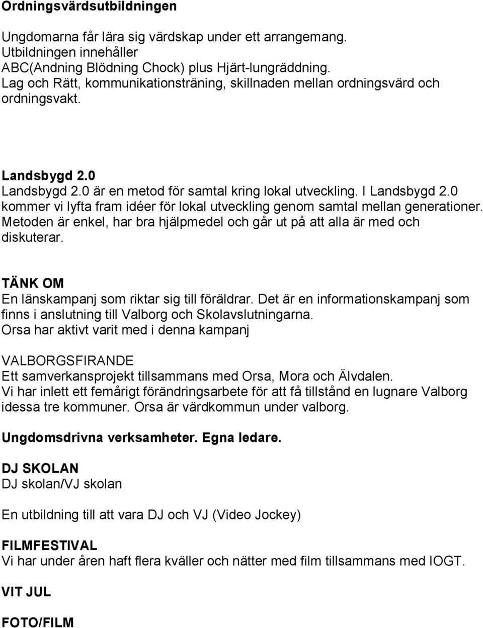 0 kommer vi lyfta fram idéer för lokal utveckling genom samtal mellan generationer. Metoden är enkel, har bra hjälpmedel och går ut på att alla är med och diskuterar.