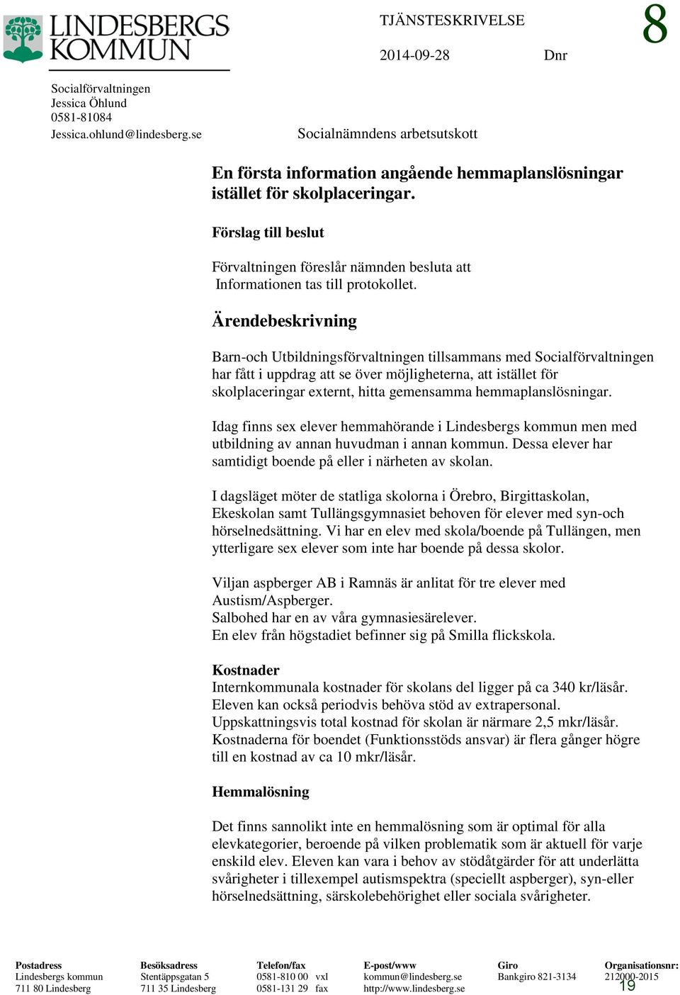 Förslag till beslut Förvaltningen föreslår nämnden besluta att Informationen tas till protokollet.