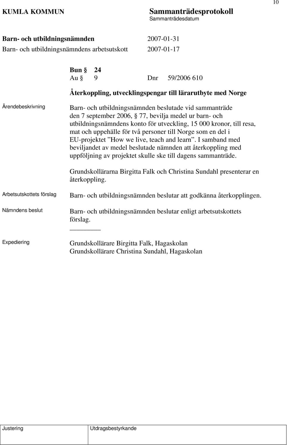 I samband med beviljandet av medel beslutade nämnden att återkoppling med uppföljning av projektet skulle ske till dagens sammanträde.